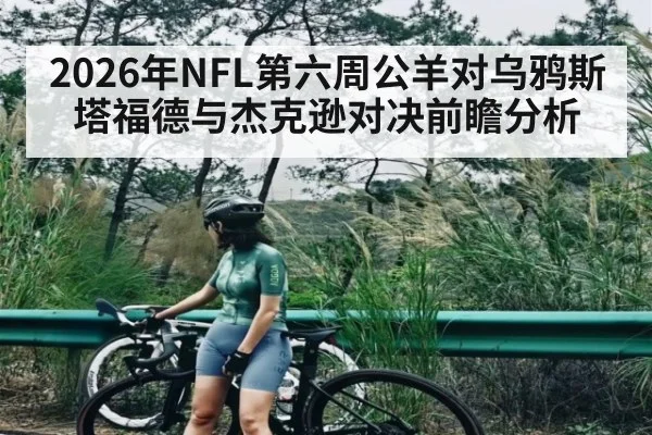 2026年NFL第六周公羊对乌鸦斯塔福德与杰克逊对决前瞻分析