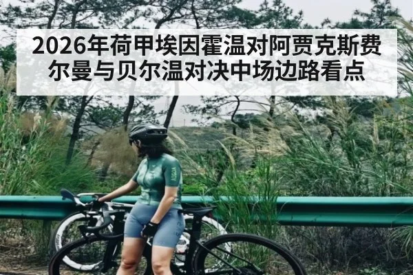 2026年荷甲埃因霍温对阿贾克斯费尔曼与贝尔温对决中场边路看点