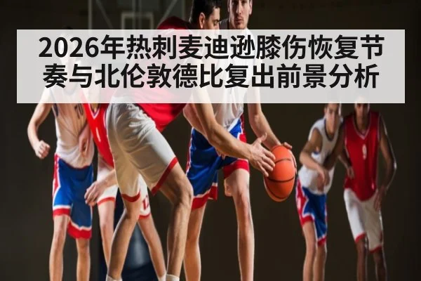 2026年热刺麦迪逊膝伤恢复节奏与北伦敦德比复出前景分析